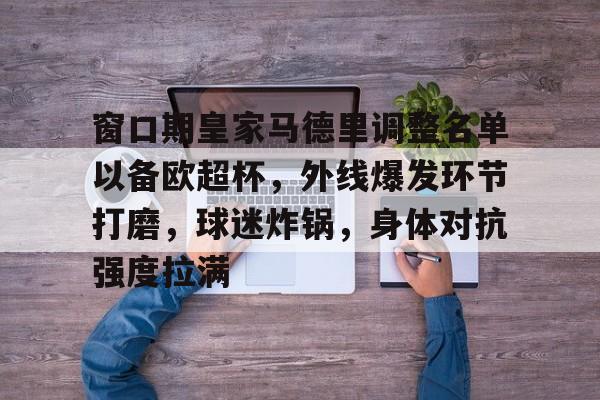 窗口期皇家马德里调整名单以备欧超杯，外线爆发环节打磨，球迷炸锅，身体对抗强度拉满的简单介绍